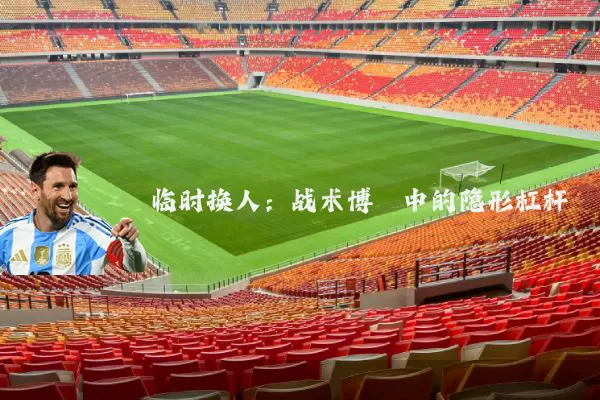 临时换人:战术博弈中的隐形杠杆
