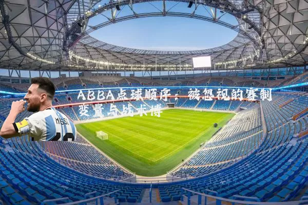 ABBA点球顺序:被忽视的赛制变量与战术博弈