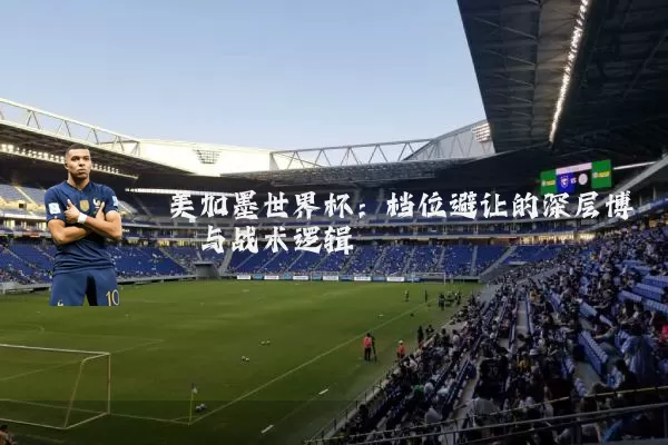 美加墨世界杯：档位避让的深层博弈与战术逻辑