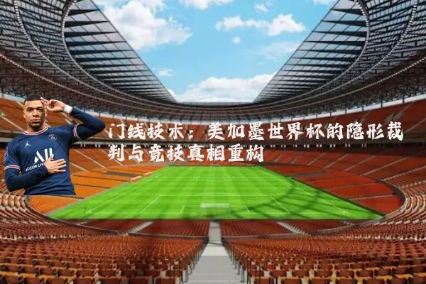 门线技术:美加墨世界杯的隐形裁判与竞技真相重构