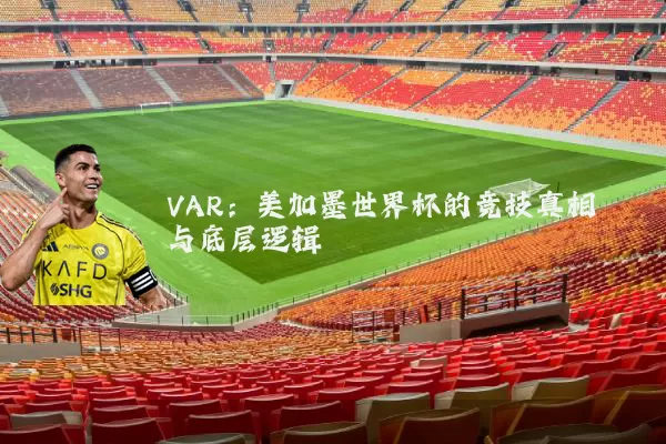 VAR：美加墨世界杯的竞技真相与底层逻辑