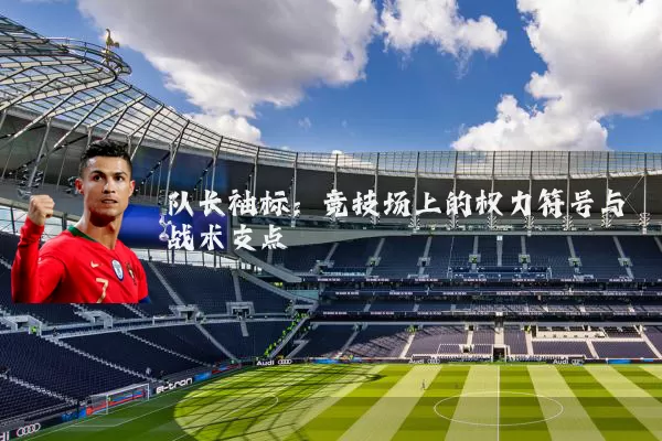 队长袖标:竞技场上的权力符号与战术支点