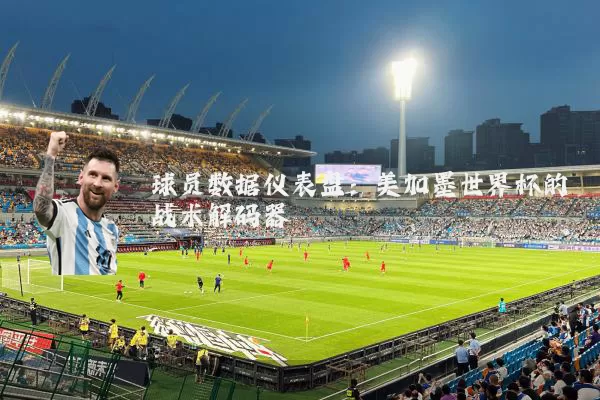 球员数据仪表盘:美加墨世界杯的战术解码器