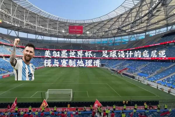 美加墨世界杯：足球设计的底层逻辑与赛制地理博弈