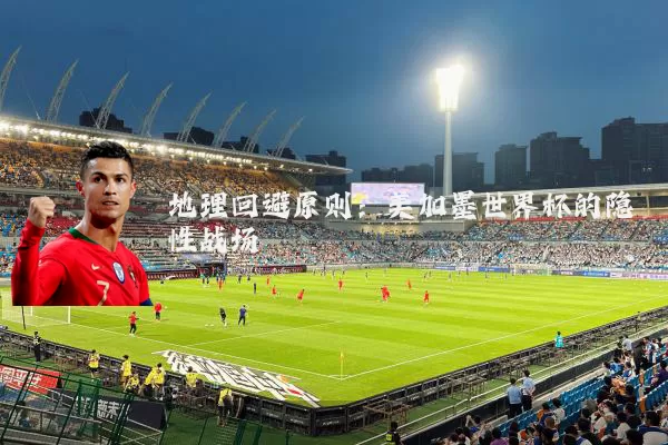 地理回避原则：美加墨世界杯的隐性战场